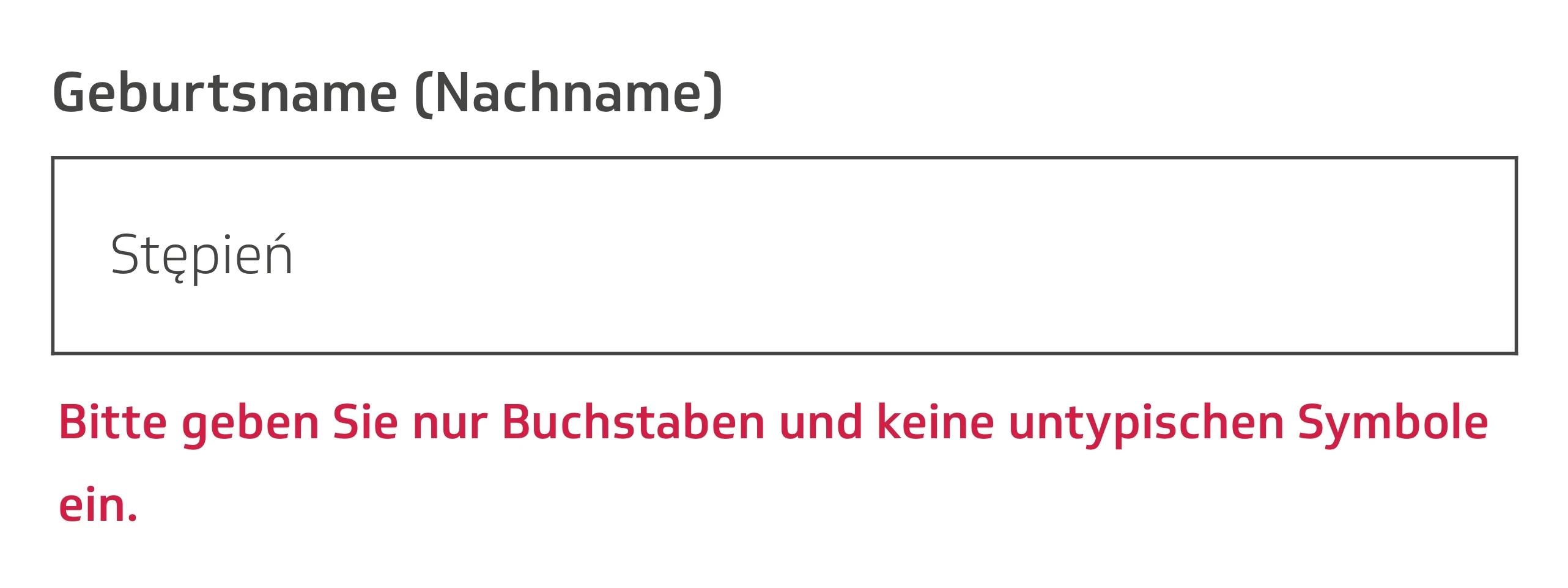 Geburtsname (Nachname). Stępień. Bitte geben Sie nur Buchstaben und keine untypischen Symbole ein.